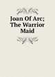 Joan Of Arc; The Warrior Maid, 
