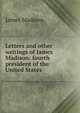 Letters and other writings of James Madison: fourth president of the United States, Madison James 