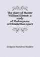 The diary of Master William Silence: a study of Shakespeare of Elizabethan sport, Dodgson Hamilton Madden 