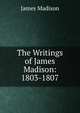 The Writings of James Madison: 1803-1807, Madison James 