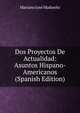 Dos Proyectos De Actualidad: Asuntos Hispano-Americanos (Spanish Edition), Mariano Jose Madueno 