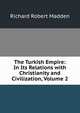 The Turkish Empire: In Its Relations with Christianity and Civilization, Volume 2, Madden Richard Robert 