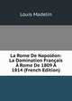 La Rome De Napoleon: La Domination Francais A Rome De 1809 A 1814 (French Edition), Louis Madelin 