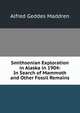 Smithsonian Exploration in Alaska in 1904: In Search of Mammoth and Other Fossil Remains, Alfred Geddes Maddren 