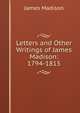 Letters and Other Writings of James Madison: 1794-1815, Madison James 