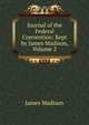 Journal of the Federal Convention: Kept by James Madison, Volume 2, Madison James 