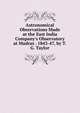 Astronomical Observations Made at the East India Company's Observatory at Madras . 1843-47, by T.G. Taylor, 