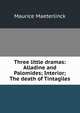 Three little dramas: Alladine and Palomides; Interior; The death of Tintagiles, Maurice Maeterlinck 