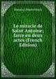 Le miracle de Saint Antoine; farce en deux actes (French Edition), Maurice Maeterlinck 