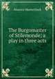 The Burgomaster of Stilemonde; a play in three acts, Maurice Maeterlinck 