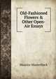 Old-Fashioned Flowers & Other Open-Air Essays., Maurice Maeterlinck 