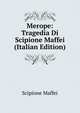 Merope: Tragedia Di Scipione Maffei (Italian Edition), Scipione Maffei 