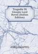 Tragedie Di Giorgio Lord Byron (Italian Edition), ADREA MAFFEL 