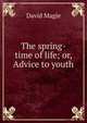 The spring-time of life; or, Advice to youth, David Magie 