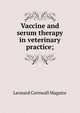 Vaccine and serum therapy in veterinary practice;, Leonard Cornwall Maguire 