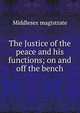 The Justice of the peace and his functions; on and off the bench, Middlesex magistrate 