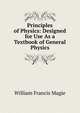 Principles of Physics: Designed for Use As a Textbook of General Physics, William Francis Magie 