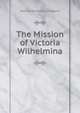 The Mission of Victoria Wilhelmina, Jeanne Bartholow Magoun 