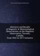 Abstracts and Results of Magnetic & Meteorological Observations, at the Magnetic Observatory, Toronto, Canada, from 1841 to 1871 Inclusive, Toronto Meteor Magnetic And Observatory 