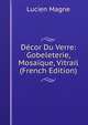 Decor Du Verre: Gobeleterie, Mosaique, Vitrail (French Edition), Lucien Magne 
