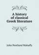 A history of classical Greek literature, Mahaffy, John Pentland, Sir, 1839-1919 