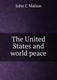 The United States and world peace, John C Mahon 