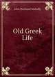 Old Greek Life, Mahaffy, John Pentland, Sir, 1839-1919 
