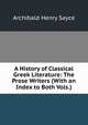 A History of Classical Greek Literature: The Prose Writers (With an Index to Both Vols.), Sayce, A. H. (Archibald Henry), 1845-1933 