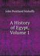 A History of Egypt, Volume 1, Mahaffy, John Pentland, Sir, 1839-1919 