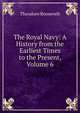 The Royal Navy: A History from the Earliest Times to the Present, Volume 6, Theodore Roosevelt 