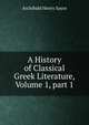 A History of Classical Greek Literature, Volume 1, part 1, Sayce, A. H. (Archibald Henry), 1845-1933 