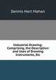 Industrial Drawing: Comprising, the Description and Uses of Drawing Instruments, Etc, Dennis Hart Mahan 