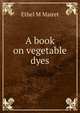 A book on vegetable dyes, Ethel M Mairet 
