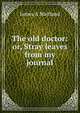 The old doctor: or, Stray leaves from my journal, James A Maitland 