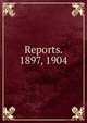 Reports. 1897, 1904, 