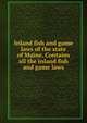 Inland fish and game laws of the state of Maine. Contains all the inland fish and game laws, 