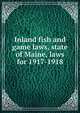 Inland fish and game laws, state of Maine, laws for 1917-1918, 