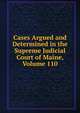 Cases Argued and Determined in the Supreme Judicial Court of Maine, Volume 110, 