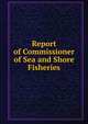 Report of Commissioner of Sea and Shore Fisheries, 