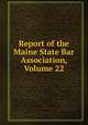 Report of the Maine State Bar Association, Volume 22, 