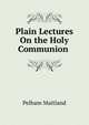 Plain Lectures On the Holy Communion ., Pelham Maitland 