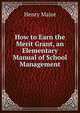 How to Earn the Merit Grant, an Elementary Manual of School Management, Henry Major 
