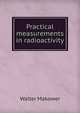 Practical measurements in radioactivity, Walter Makower 