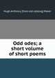 Odd odes; a short volume of short poems, Hugh Anthony. [from old catalog] Maker 
