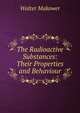 The Radioactive Substances: Their Properties and Behaviour, Walter Makower 