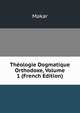 Theologie Dogmatique Orthodoxe, Volume 1 (French Edition), Makar 