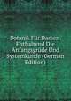 Botanik Fur Damen. Enthaltend Die Anfangsgrude Und Systemkunde (German Edition), 