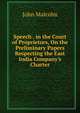 Speech . in the Court of Proprietors, On the Preliminary Papers Respecting the East India Company's Charter, John Malcolm 
