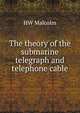 The theory of the submarine telegraph and telephone cable, HW Malcolm 