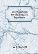 An introduction to old English furniture, W E Mallett 